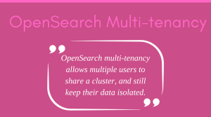 OpenSearch multi-tenancy allows multiple users to share a cluster, and still keep their data isolated.